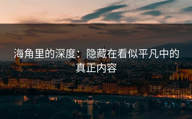 海角里的深度:隐藏在看似平凡中的真正内容 海角里的深度:隐藏在看似平凡中的真正内容