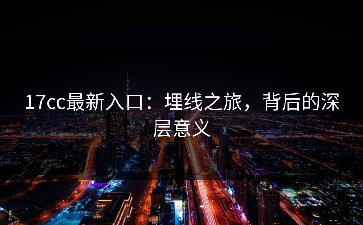 17cc最新入口：埋线之旅，背后的深层意义