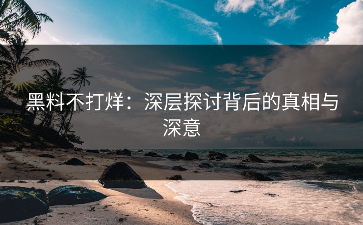 黑料不打烊：深层探讨背后的真相与深意