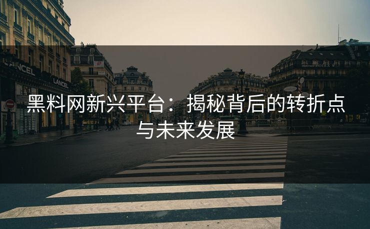 黑料网新兴平台:揭秘背后的转折点与未来发展 黑料网新兴平台:揭秘背后的转折点与未来发展